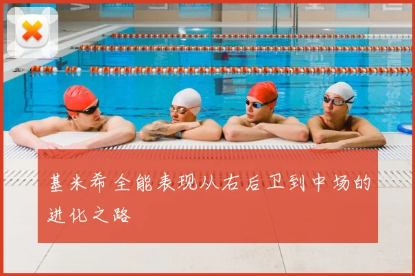基米希全能表现从右后卫到中场的进化之路