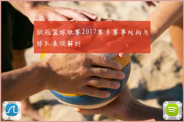 欧冠篮球联赛2017赛季赛事结构与球队表现解析