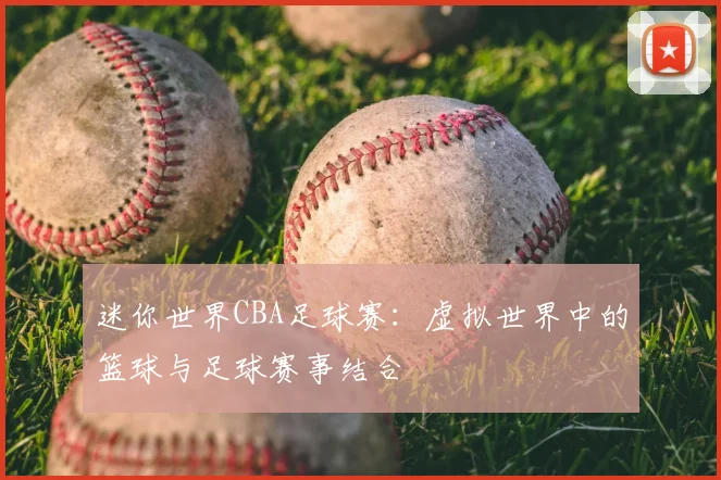迷你世界CBA足球赛:虚拟世界中的篮球与足球赛事结合
