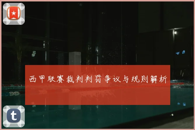 西甲联赛裁判判罚争议与规则解析