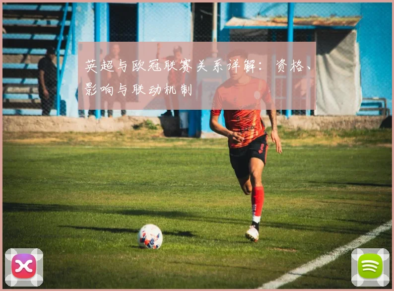 英超与欧冠联赛关系详解：资格、影响与联动机制